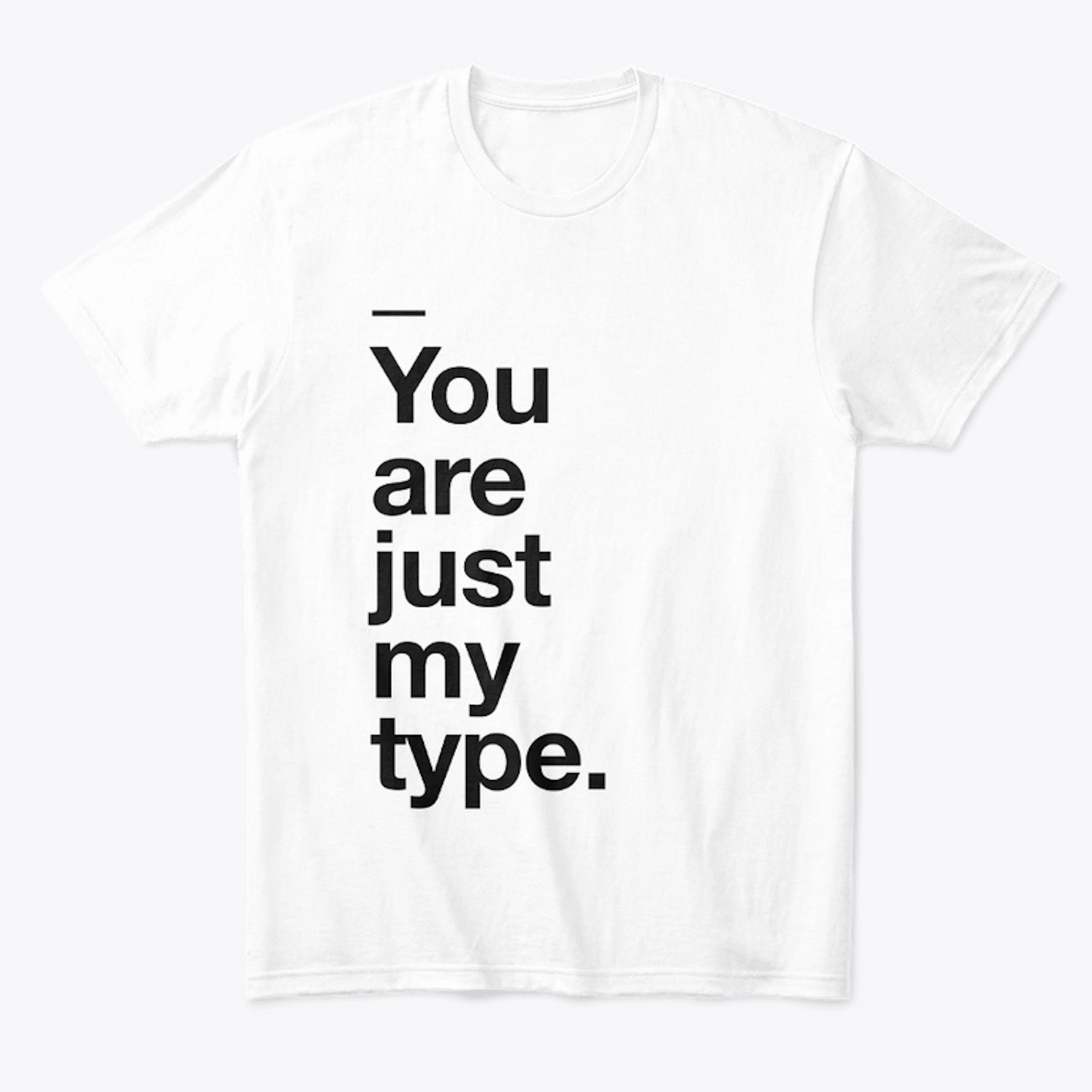 YOU ARE JUST MY TYPE - TSHIRT