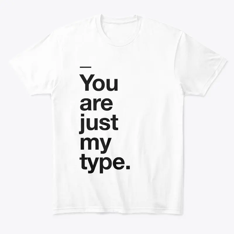 YOU ARE JUST MY TYPE - TSHIRT